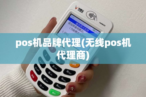 pos机品牌代理(无线pos机代理商)