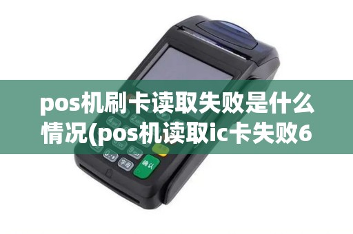 pos机刷卡读取失败是什么情况(pos机读取ic卡失败6)