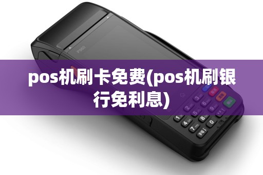 pos机刷卡免费(pos机刷银行免利息)