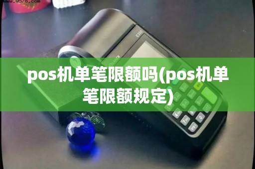 pos机单笔限额吗(pos机单笔限额规定)