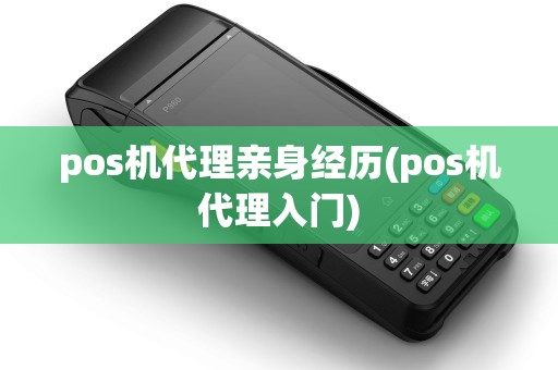 pos机代理亲身经历(pos机代理入门)