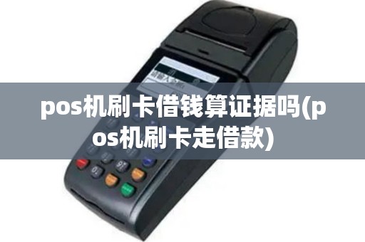 pos机刷卡借钱算证据吗(pos机刷卡走借款)