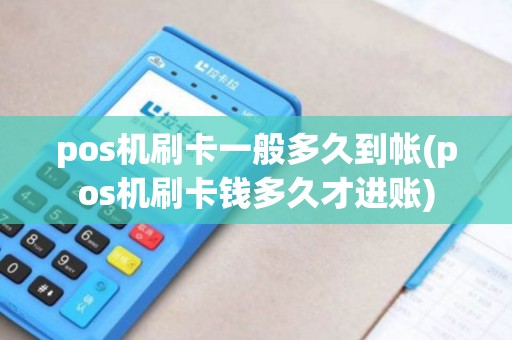 pos机刷卡一般多久到帐(pos机刷卡钱多久才进账)