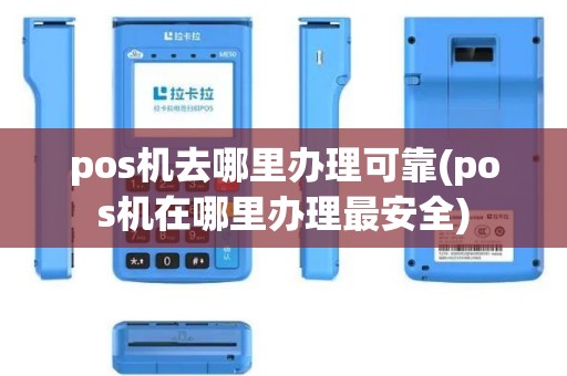 pos机去哪里办理可靠(pos机在哪里办理最安全)