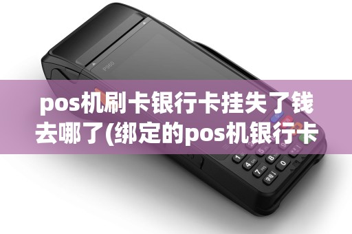pos机刷卡银行卡挂失了钱去哪了(绑定的pos机银行卡丢失)