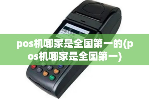 pos机哪家是全国第一的(pos机哪家是全国第一)