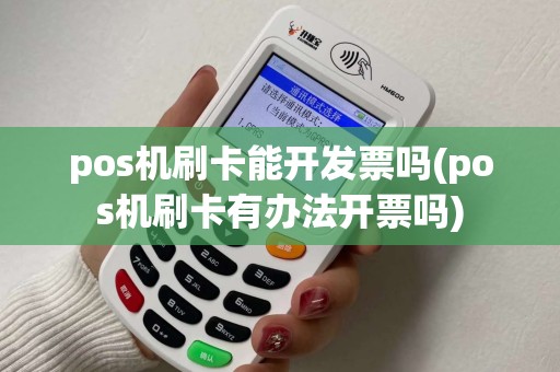 pos机刷卡能开发票吗(pos机刷卡有办法开票吗)