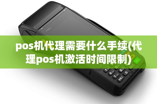 pos机代理需要什么手续(代理pos机激活时间限制)