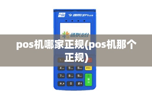 pos机哪家正规(pos机那个正规)