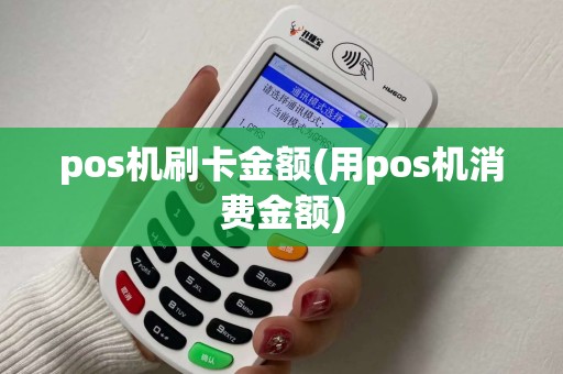 pos机刷卡金额(用pos机消费金额)