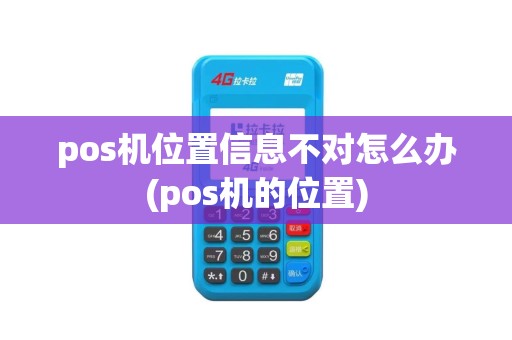 pos机位置信息不对怎么办(pos机的位置)
