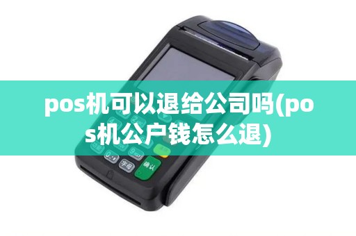 pos机可以退给公司吗(pos机公户钱怎么退)