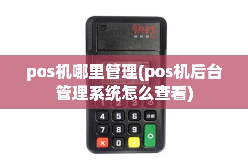 pos机哪里管理(pos机后台管理系统怎么查看)