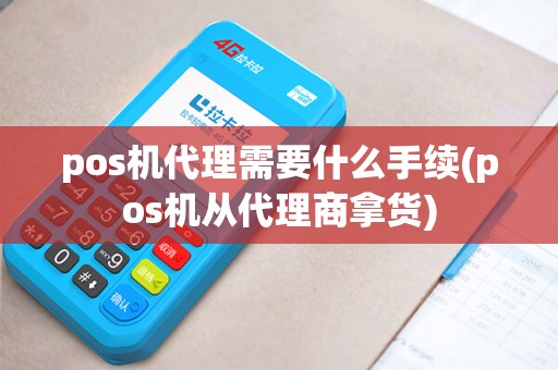 pos机代理需要什么手续(pos机从代理商拿货)