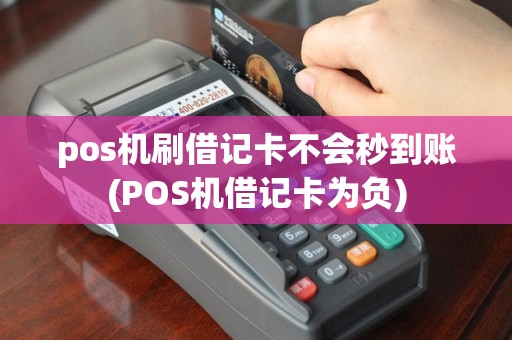 pos机刷借记卡不会秒到账(POS机借记卡为负)