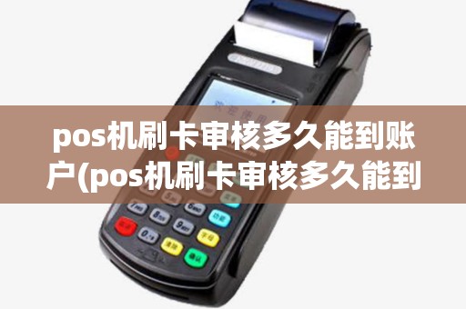 pos机刷卡审核多久能到账户(pos机刷卡审核多久能到账)