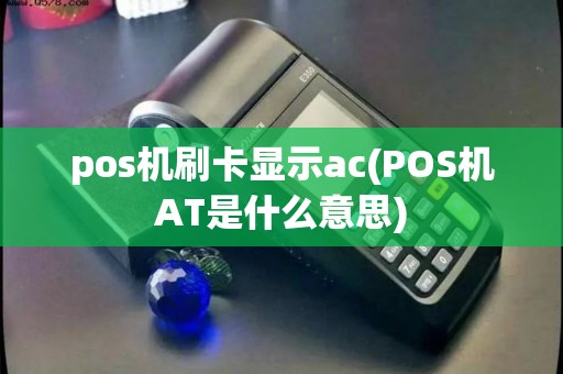 pos机刷卡显示ac(POS机AT是什么意思)