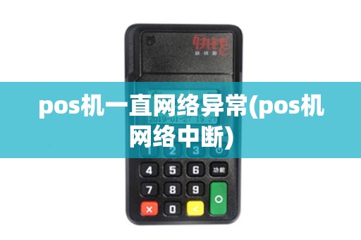 pos机一直网络异常(pos机网络中断)
