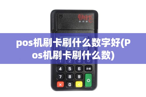 pos机刷卡刷什么数字好(Pos机刷卡刷什么数)