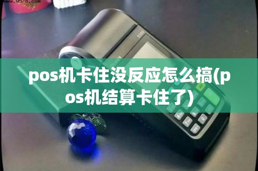 pos机卡住没反应怎么搞(pos机结算卡住了)