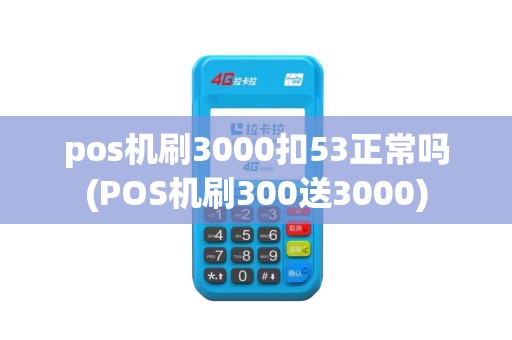 pos机刷3000扣53正常吗(POS机刷300送3000)