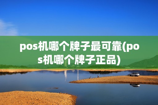pos机哪个牌子最可靠(pos机哪个牌子正品)