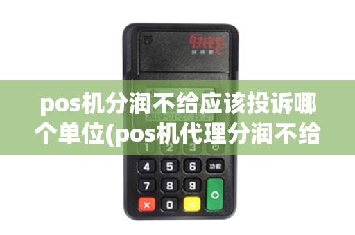pos机分润不给应该投诉哪个单位(pos机代理分润不给)