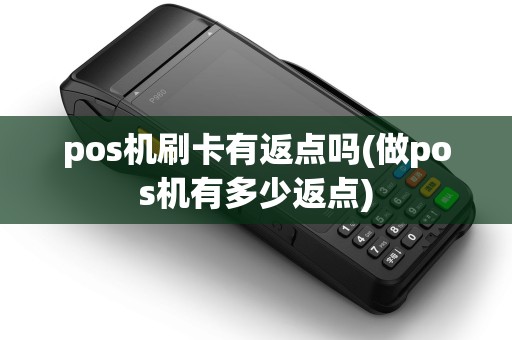 pos机刷卡有返点吗(做pos机有多少返点)