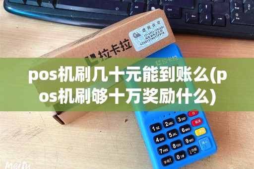 pos机刷几十元能到账么(pos机刷够十万奖励什么)