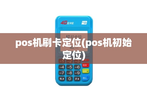 pos机刷卡定位(pos机初始定位)