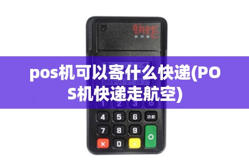 pos机可以寄什么快递(POS机快递走航空)