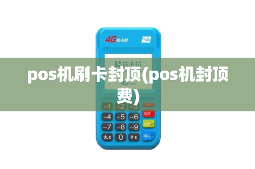 pos机刷卡封顶(pos机封顶费)