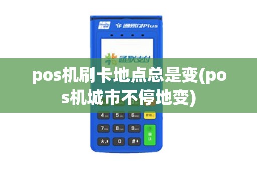 pos机刷卡地点总是变(pos机城市不停地变)