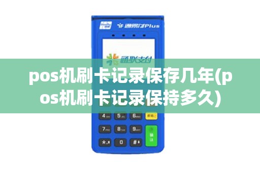 pos机刷卡记录保存几年(pos机刷卡记录保持多久)