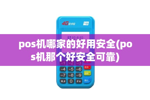 pos机哪家的好用安全(pos机那个好安全可靠)