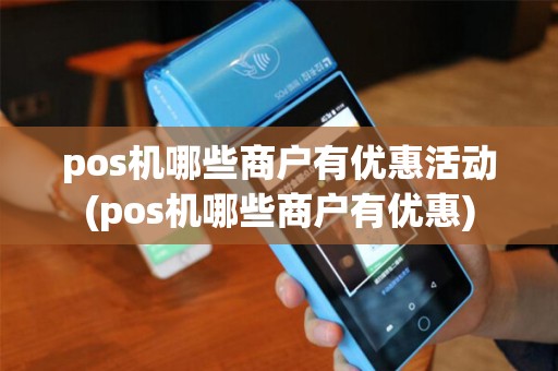 pos机哪些商户有优惠活动(pos机哪些商户有优惠)