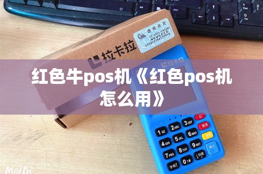 红色牛pos机《红色pos机怎么用》