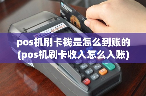 pos机刷卡钱是怎么到账的(pos机刷卡收入怎么入账)