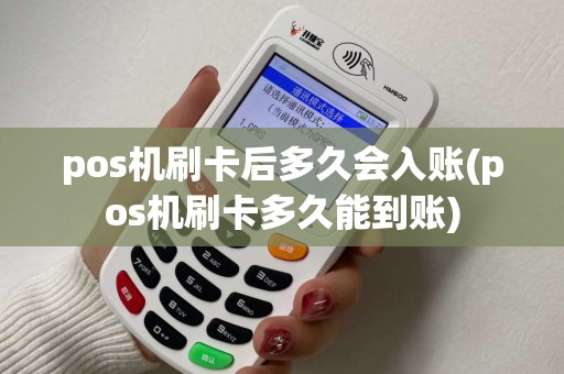 pos机刷卡后多久会入账(pos机刷卡多久能到账)