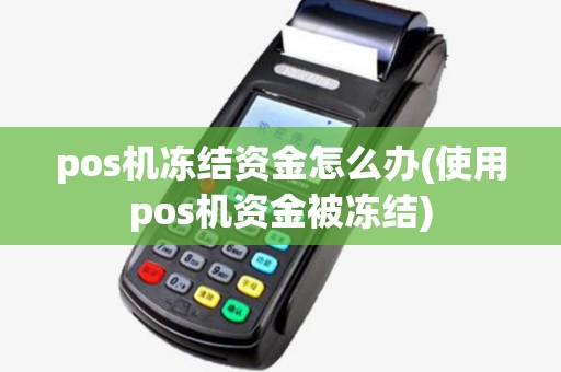 pos机冻结资金怎么办(使用pos机资金被冻结)