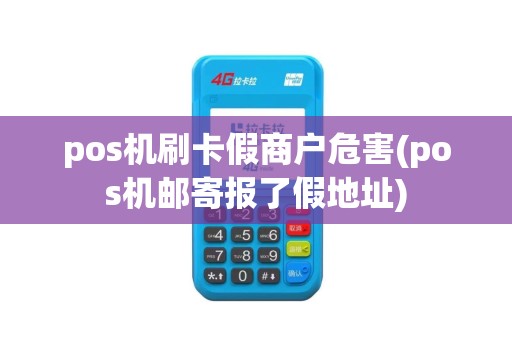 pos机刷卡假商户危害(pos机邮寄报了假地址)