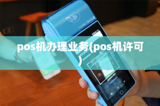 pos机办理业务(pos机许可)