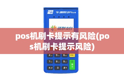 pos机刷卡提示有风险(pos机刷卡提示风险)