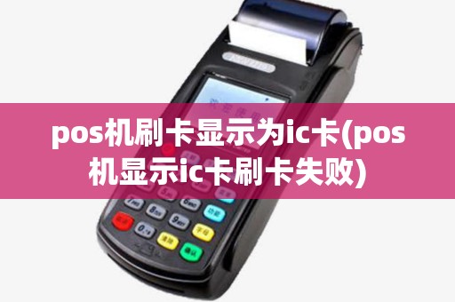 pos机刷卡显示为ic卡(pos机显示ic卡刷卡失败)