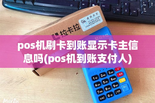 pos机刷卡到账显示卡主信息吗(pos机到账支付人)