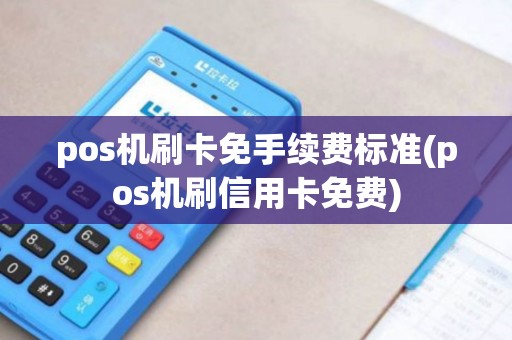 pos机刷卡免手续费标准(pos机刷信用卡免费)
