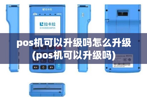 pos机可以升级吗怎么升级(pos机可以升级吗)