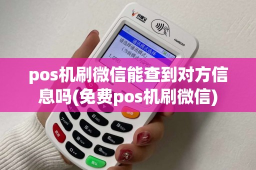 pos机刷微信能查到对方信息吗(免费pos机刷微信)
