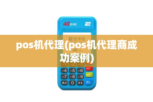 pos机代理(pos机代理商成功案例)