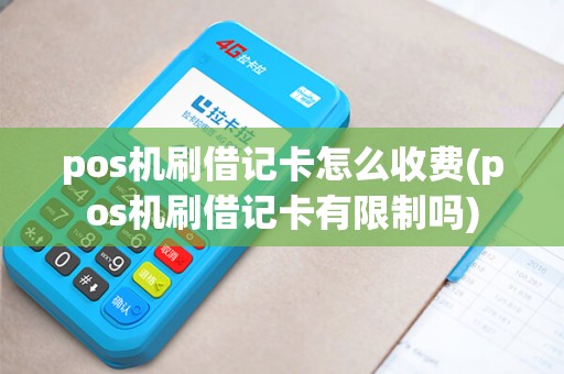 pos机刷借记卡怎么收费(pos机刷借记卡有限制吗)